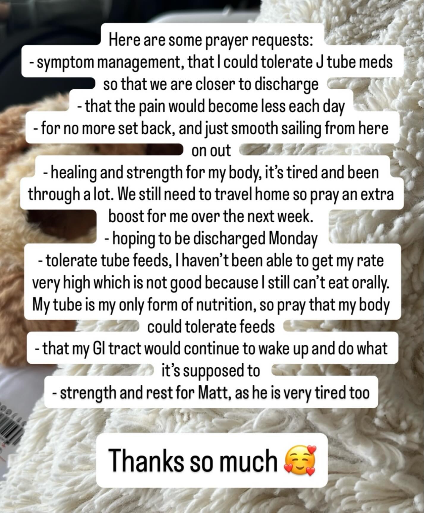 Some prayer requests from Nikki. She's had a set back or two in the past few days, one of them involves having to replace her picc line (it's how she's been getting fluids dripped into her body, basically a semi permanent IV line). Healing enough to start eating again has been going slower than they hoped for. We know God has her in His hands  and nothing is impossible with Him!